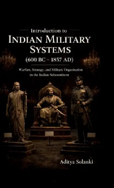 Introduction to Indian Military History ( 600 BC - 1857 AD ): A foundational study for the students of Defence and strategic studies. by Aditya Solanki