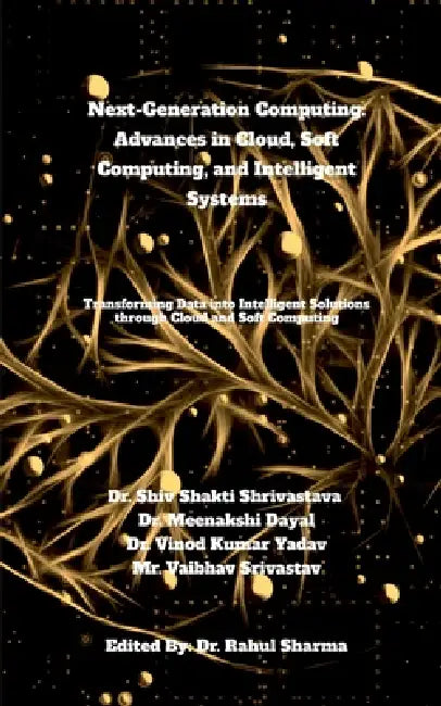Next-Generation Computing: Advances in Cloud, Soft Computing, and Intelligent Systems: Transforming Data into Intelligent Solutions through Cloud and by Dr Shiv Shakti Shrivastava