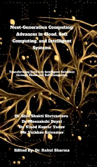 Next-Generation Computing: Advances in Cloud, Soft Computing, and Intelligent Systems: Transforming Data into Intelligent Solutions through Cloud and by Dr Shiv Shakti Shrivastava