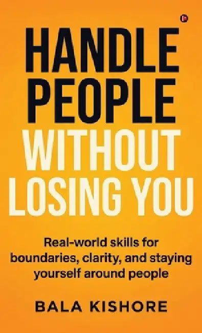 Handle People Without Losing You: Real-world skills for boundaries, clarity, and staying yourself around people by Bala Kishore