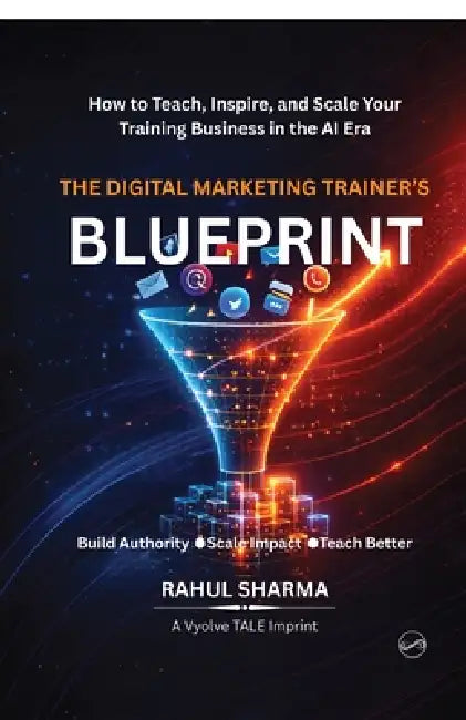 The Digital Marketing Trainer's Blueprint: How to Teach, Inspire, and Scale Your Training Business in the AI Era by Rahul Sharma