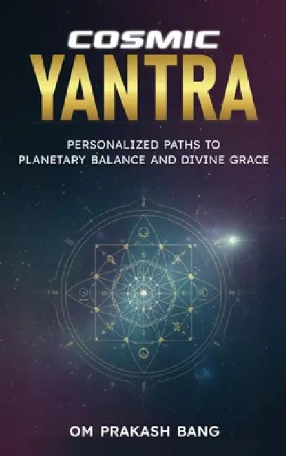 Cosmic Yantra: Personalized Paths to Planetary Balance and Divine Grace by Om Prakash Bang