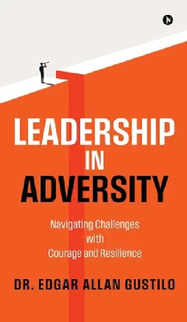 Leadership in Adversity: Navigating Challenges with Courage and Resilience by Dr Edgar Allan Gustilo