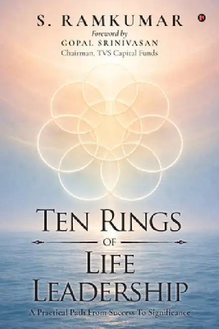 Ten Rings of Life Leadership: A Practical Path From Success To Significance by S Ramkumar