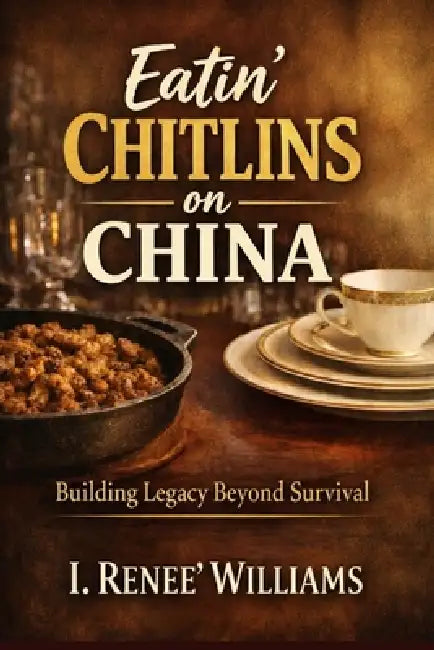 Eatin' Chitlins on China: Building Legacy Beyond Survival by Renee' Williams