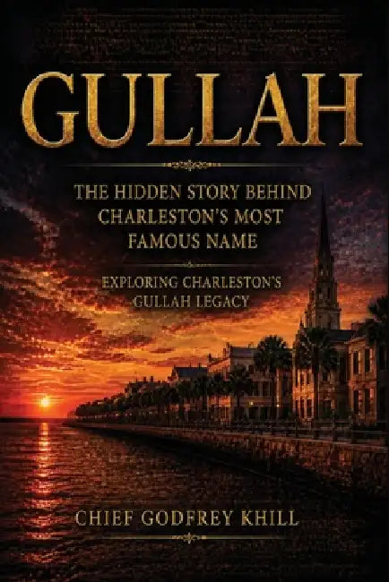 GULLAH The Hidden Story Behind Charleston's Most Famous Name: Exploring Charleston's Gullah Legacy by Chief Godfrey Khill Godfrey Khill