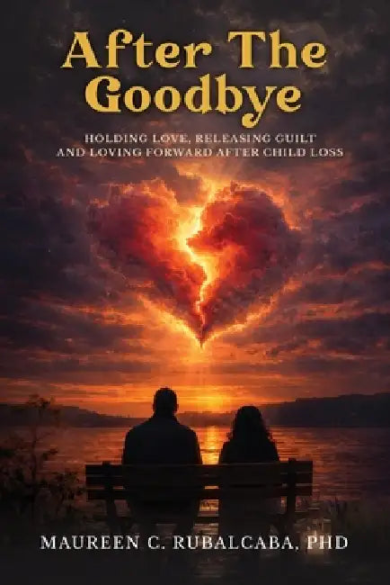 After the Goodbye: Holding Love, Releasing Guilt, and Loving Forward After Child Loss by Maureen C. Rubalcaba