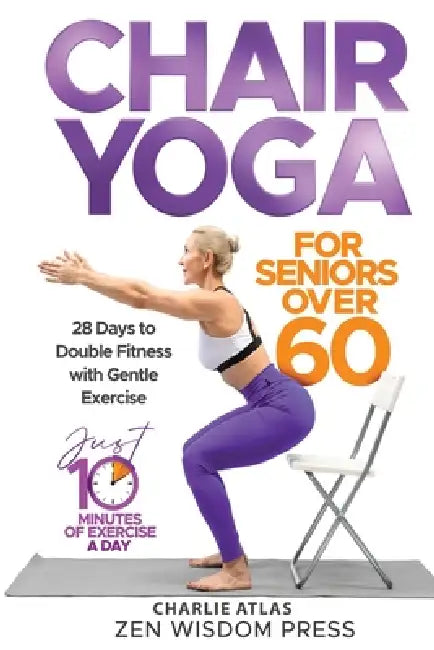 Chair Yoga For Seniors over 60: 28 Days to Double Fitness with Gentle Exercise by Charlie Atlas