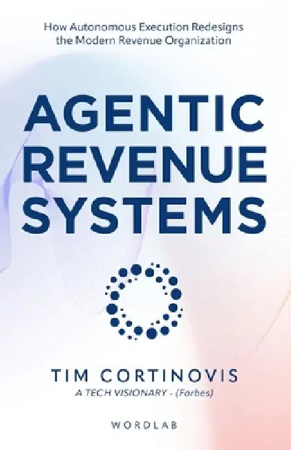 Agentic Revenue Systems: How Revenue Leaders Build Autonomous Execution Engines for Predictable Growth by Tim Cortinovis