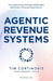 Agentic Revenue Systems: How Revenue Leaders Build Autonomous Execution Engines for Predictable Growth by Tim Cortinovis