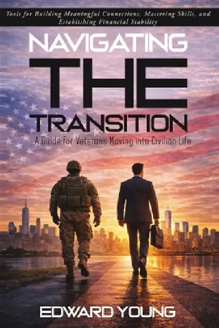 Navigating the Transition: A Guide for Veterans Moving into Civilian Life by Edward Young