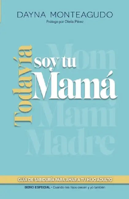 Todavía soy tu mamá: Guía de sabiduría para amar a tu hijo adulto by Dayna Monteagudo
