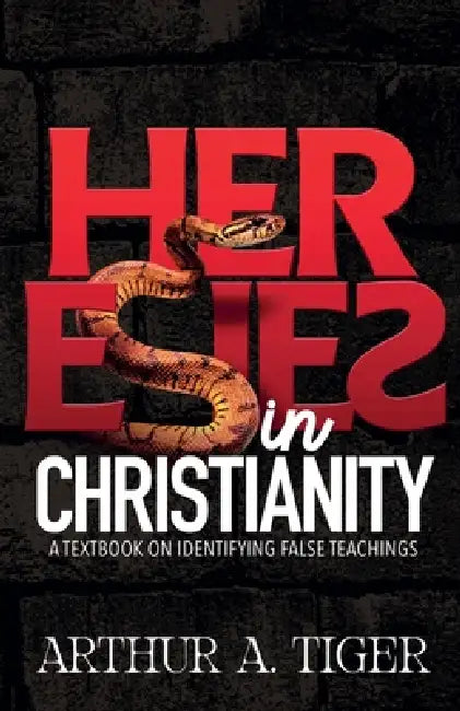 Heresies in Christianity: A Textbook on Identifying False Teachings by Arthur A. Tiger
