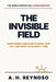 The Invisible Field: How Hidden Constraints Shape Your Life - and What to Do About Them by A. H. Reynoso