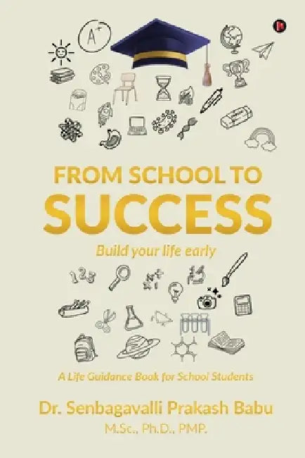 From School to Success: BUILD YOUR LIFE EARLY - A Life Guidance Book for School Students by Dr Senbagavalli Prakash Babu