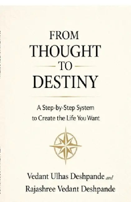From Thought to Destiny: A Step-by-Step System to Create the Life You Want by Vedant Ulhas Deshpande