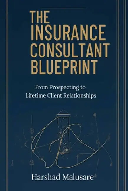 The Insurance Consultant Blueprint: From Prospecting to Lifetime Client Relationships by Mr Harshad Mahadev Malusare
