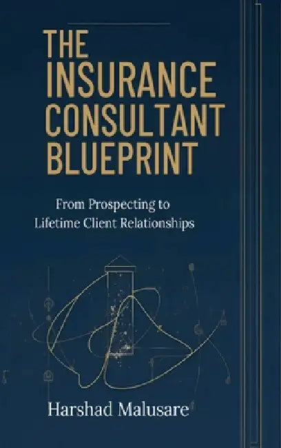 The Insurance Consultant Blueprint: From Prospecting to Lifetime Client Relationships by Mr Harshad Mahadev Malusare