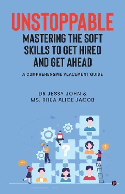 Unstoppable: MASTERING THE SOFT SKILLS TO GET HIRED AND GET AHEAD: A Comprehensive Placement Guide by Dr Jessy John, MS Rhea Alice Jacob