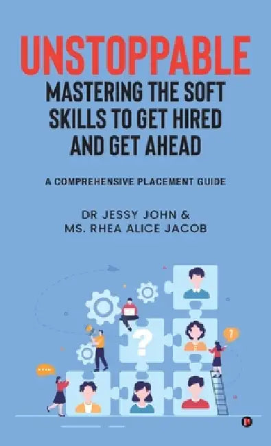 Unstoppable: MASTERING THE SOFT SKILLS TO GET HIRED AND GET AHEAD: A Comprehensive Placement Guide by Dr Jessy John, MS Rhea Alice Jacob