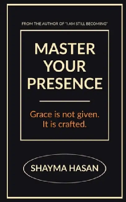 Master Your Presence: Grace is not given, it is crafted. by Shayma Hasan