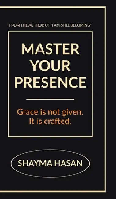 Master Your Presence: Grace is not given, it is crafted. by Shayma Hasan