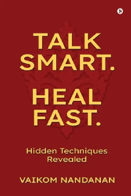 Talk Smart. Heal Fast.: Hidden Techniques Revealed by Vaikom Nandanan
