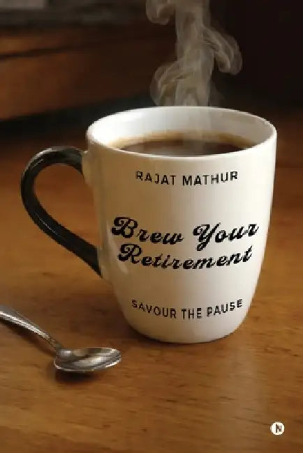 Brew Your Retirement: Savour the Pause by Rajat Mathur