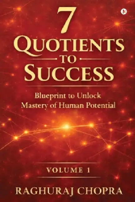 7 Quotients to Success: Blueprint to Unlock the Mastery of Human Potential by Raghuraj Chopra