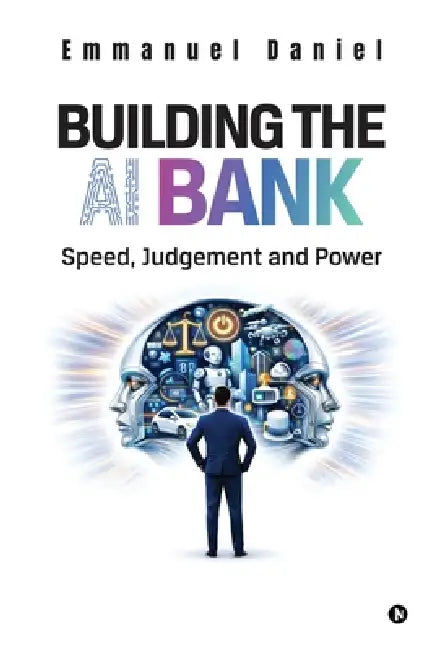 Building the AI Bank: Speed, Judgment and Power by Emmanuel Daniel