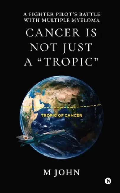 Cancer is not just a "Tropic": A Fighter Pilot's Battle with Multiple Myeloma by M John