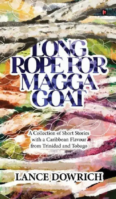 Long Rope for Magga Goat: A Collection of Short Stories with a Caribbean flavour from Trinidad and Tobago by Lance Dowrich