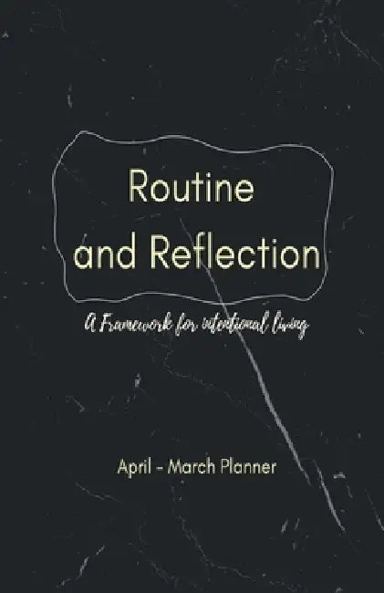 Routine and Reflection: A framework for Intentional Living by April - March Planner