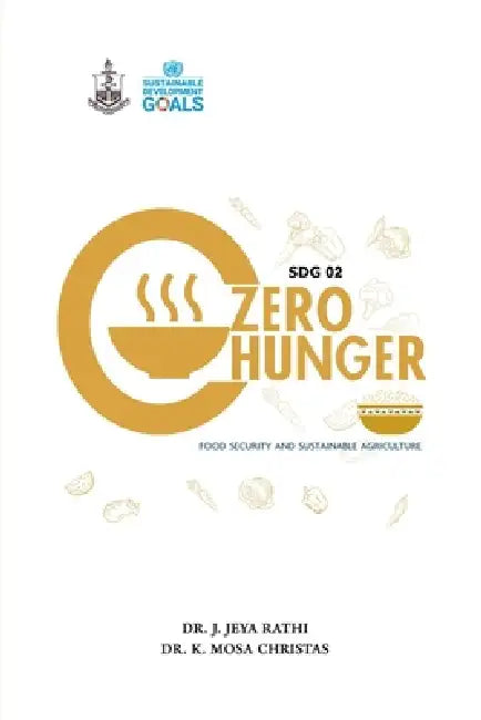 SDG 2 Zero Hunger: Food Security and Sustainable Agriculture by Dr Jeya Rathi J, Dr K Mosa Christas