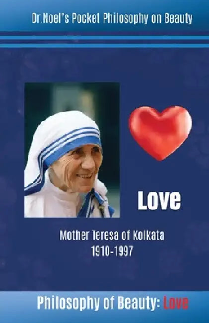 Philosophy of Beauty: Love: Mother Teresa of Kolkata 1910 - 1997 by Dr Noel