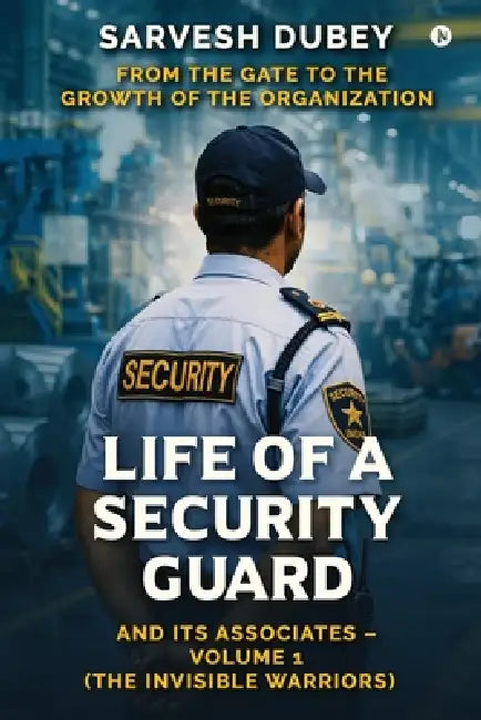 Life of a Security Guard and Its Associates: From the Gate to the Growth of the Organization by Sarvesh Dubey