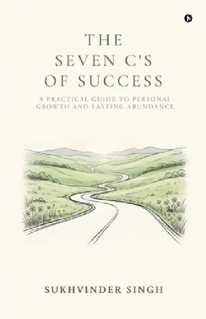 The Seven C's of Success: A Practical Guide to Personal Growth and Lasting Abundance by Sukhvinder Singh