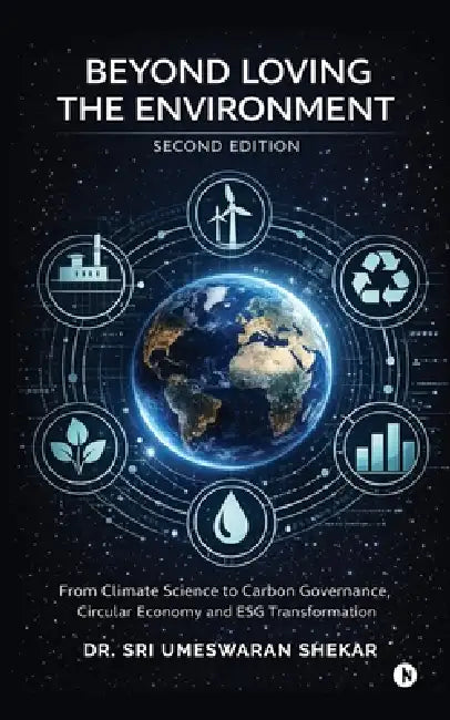Beyond Loving the Environment: From Climate Science to Carbon Governance, Circular Economy and ESG Transformation by Dr Sri Umeswaran Shekar