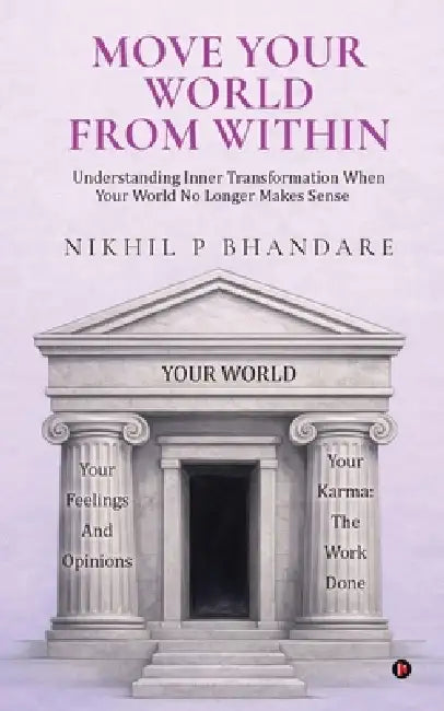 Move Your World From Within: Understanding Inner Transformation When Your World No Longer Makes Sense by Nikhil P Bhandare