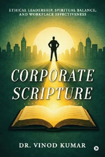 Corporate Scripture: Ethical Leadership, Spiritual Balance, and Workplace Effectiveness by Dr Vinod Kumar