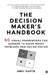 The Decision Maker's Handbook: 60 Visual Frameworks for Leaders to Solve Messy Problems and Decide Faster by Amit Gupta
