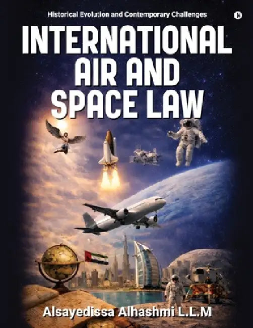 International Air and Space Law: Historical Evolution and Contemporary Challenges by Alsayedissa Alhashmi L L M