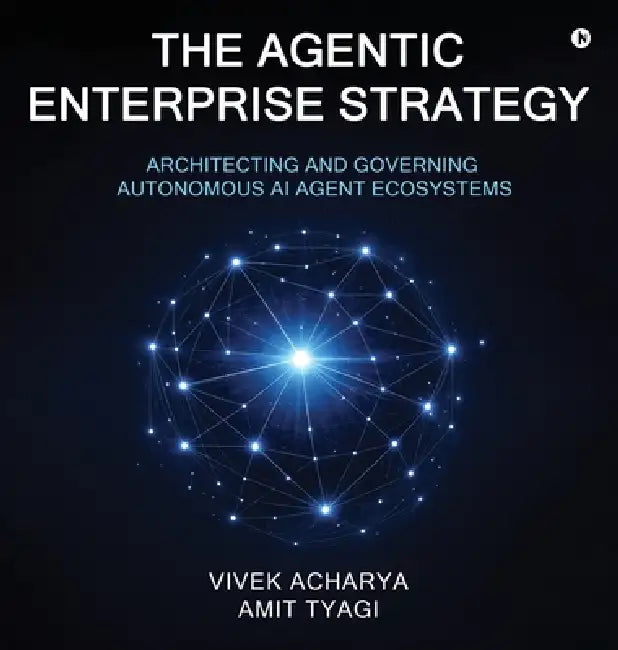 The Agentic Enterprise Strategy: Architecting and Governing Autonomous AI Agent Ecosystems by Vivek Acharya, Amit Tyagi