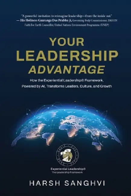 Your Leadership Advantage: How the Experiential Leadership(R) Framework, Powered by AI, Transforms Leaders, Culture, and Growth by Harsh Sanghvi