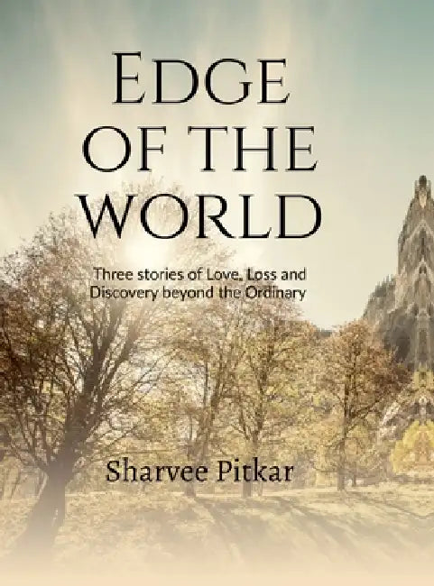 Edge of the World: Three stories of Love, Loss, and Discovery Beyond the Ordinary by Sharvee Pitkar