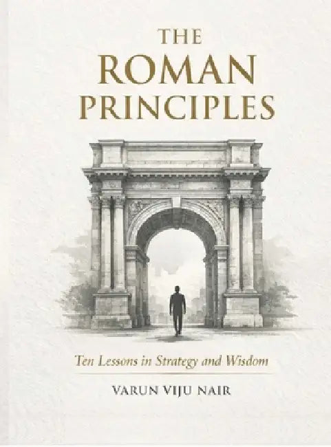 The Roman Principles: Ten Lessons in Strategy and Wisdom by Varun Viju Nair