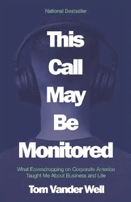 This Call May Be Monitored: What Eavesdropping on Corporate America Taught Me About Business and Life by Tom Vander Well