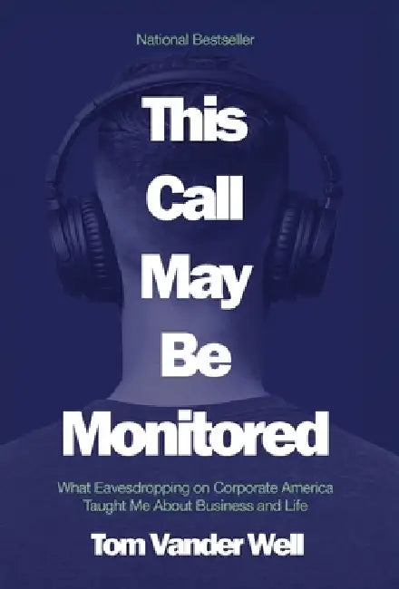 This Call May Be Monitored: What Eavesdropping on Corporate America Taught Me About Business and Life by Tom Vander Well