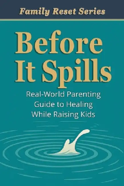 Before It Spills: A Real-World Parenting Guide to Healing While Raising Kids by Aaron B. Kershaw