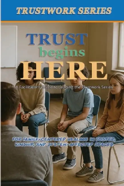 Trust Begins Here: a Facilitator's Guide to Leading the Trustwork Series by Aaron B. Kershaw, Billye J. Jones